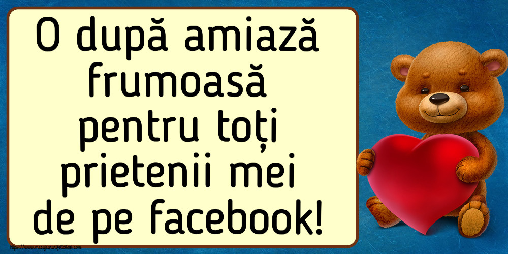 Felicitari de Amiaza - 🧸 O după amiază frumoasă pentru toți prietenii mei de pe facebook! ~ urs cu inimioară - mesajeurarifelicitari.com