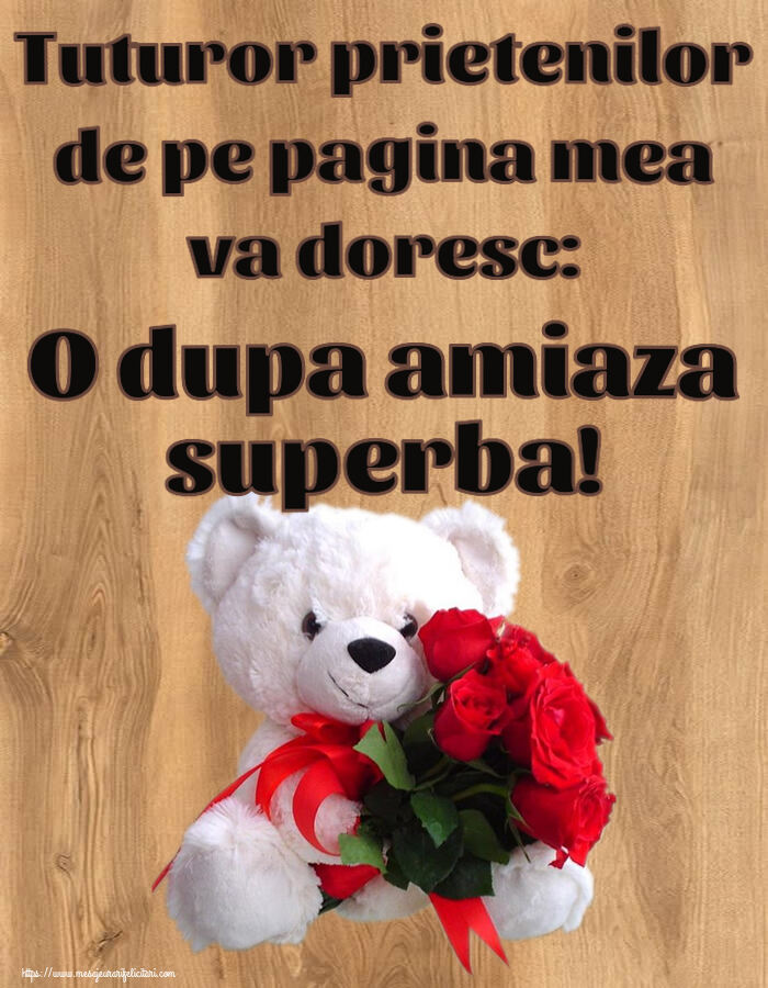 Felicitari de Amiaza - 🌼🥳 Tuturor prietenilor de pe pagina mea va doresc: O dupa amiaza superba! ~ ursulet alb cu trandafiri rosii - mesajeurarifelicitari.com