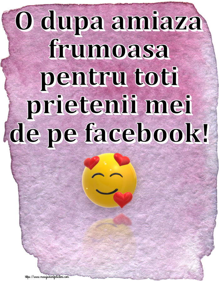 O dupa amiaza frumoasa pentru toti prietenii mei de pe facebook! ~ emoticoană love cu inimioare