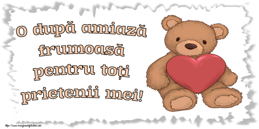 Felicitari de Amiaza - ❤️❤️❤️ O după amiază frumoasă pentru toți prietenii mei! ~ Teddy cu inimioara - mesajeurarifelicitari.com