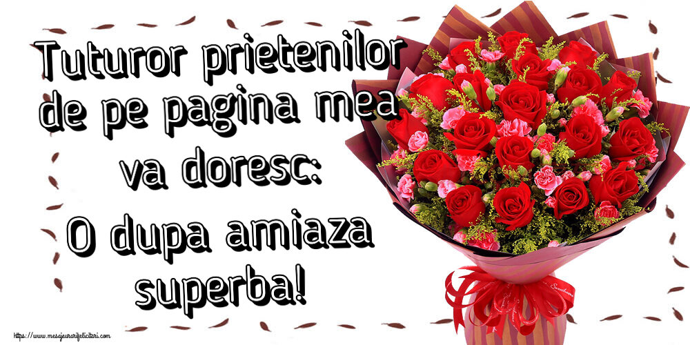 Felicitari de Amiaza - Tuturor prietenilor de pe pagina mea va doresc: O dupa amiaza superba! ~ trandafiri roșii și garoafe - mesajeurarifelicitari.com