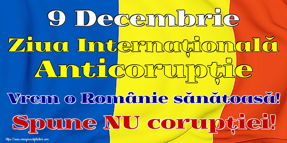 9 Decembrie Ziua Internațională Anticorupție Vrem o Românie sănătoasă! Spune NU corupției!