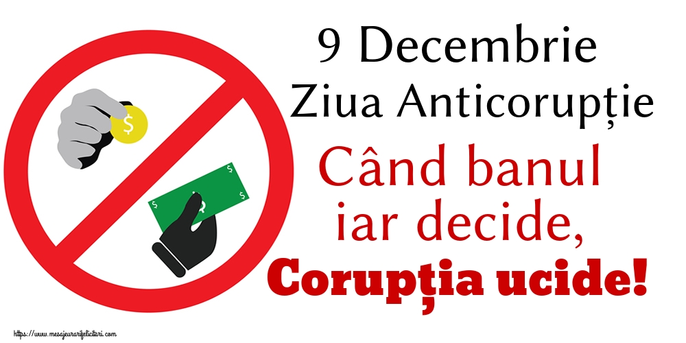 9 Decembrie Ziua Anticorupție Când banul iar decide, Corupția ucide!