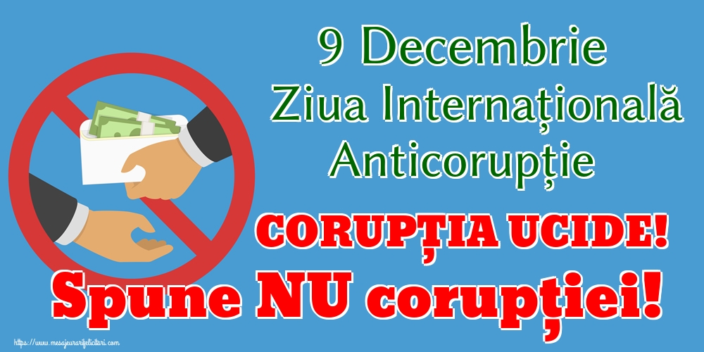 9 Decembrie Ziua Internațională Anticorupție CORUPȚIA UCIDE! Spune NU corupției!