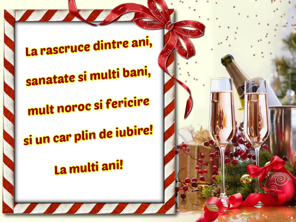 La rascruce dintre ani, sanatate si multi bani, mult noroc si fericire si un car plin de iubire! La multi ani!