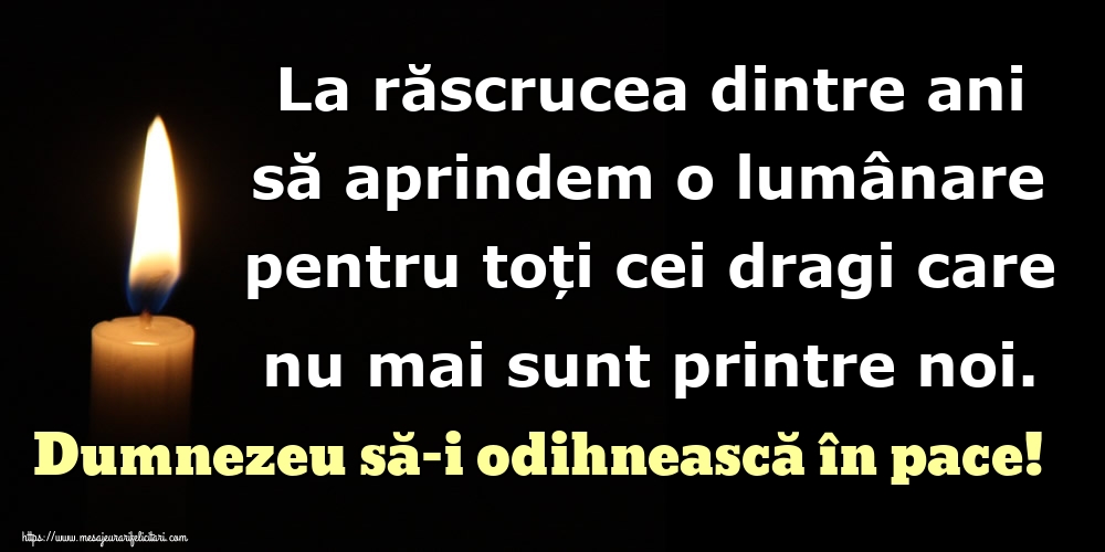 La răscrucea dintre ani să aprindem o lumânare pentru toți cei dragi care nu mai sunt printre noi. Dumnezeu să-i odihnească în pace!