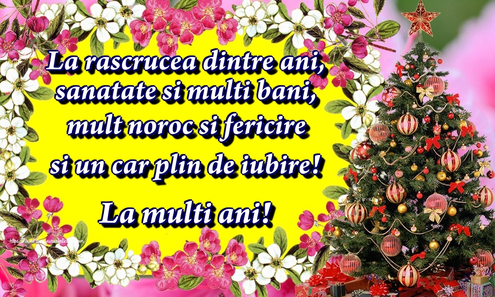 La rascrucea dintre ani, sanatate si multi bani, mult noroc si fericire si un car plin de iubire! La multi ani!