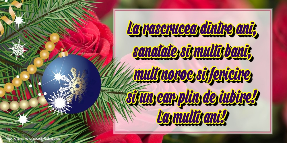 La rascrucea dintre ani, sanatate si multi bani, mult noroc si fericire si un car plin de iubire! La multi ani!