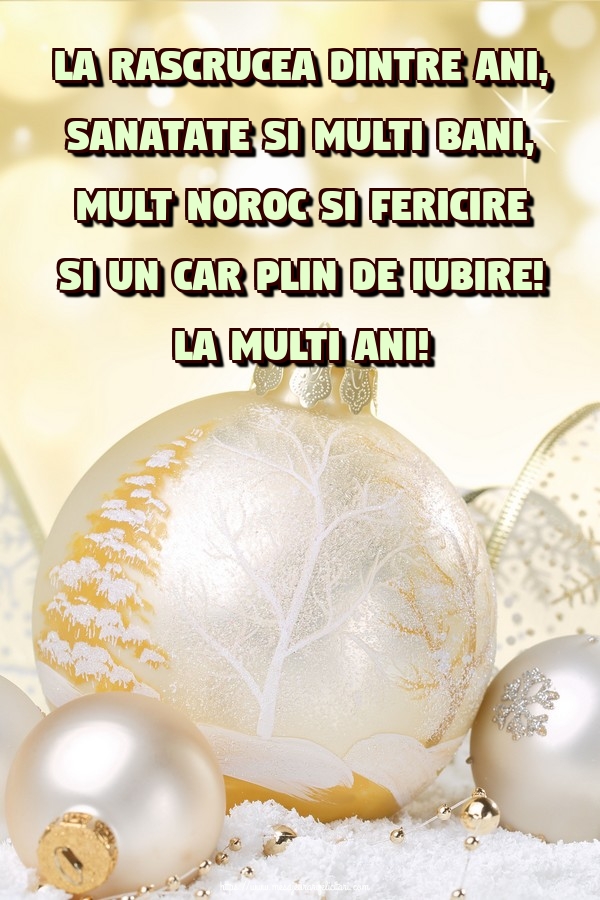 La rascrucea dintre ani, sanatate si multi bani, mult noroc si fericire si un car plin de iubire! La multi ani!