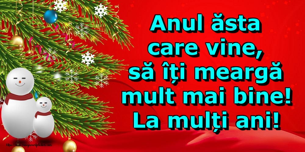Anul ăsta care vine, să îți meargă mult mai bine! La mulți ani!
