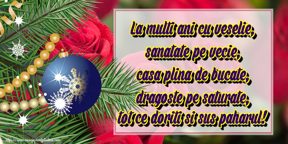 La multi ani cu veselie, sanatate pe vecie, casa plina de bucate, dragoste pe saturate, tot ce doriti si sus paharul!