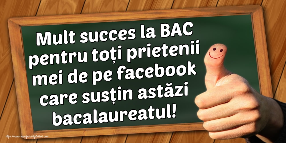 Mult succes la BAC pentru toți prietenii mei de pe facebook care susțin astăzi bacalaureatul!