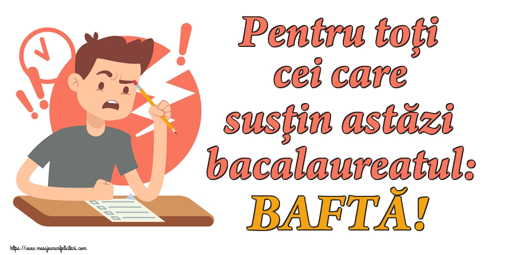Pentru toți cei care susțin astăzi bacalaureatul: BAFTĂ!