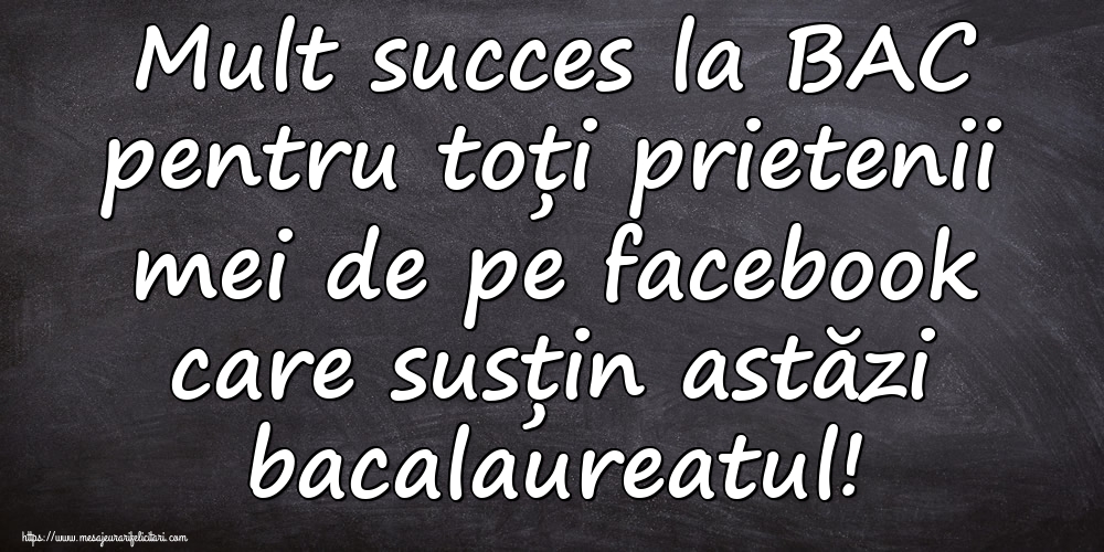 Mult succes la BAC pentru toți prietenii mei de pe facebook care susțin astăzi bacalaureatul!