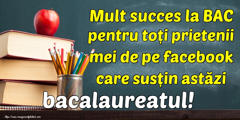 Mult succes la BAC pentru toți prietenii mei de pe facebook care susțin astăzi bacalaureatul!