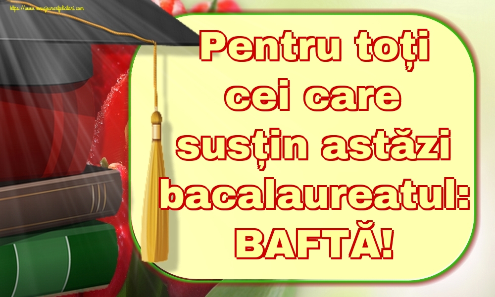 Pentru toți cei care susțin astăzi bacalaureatul: BAFTĂ!