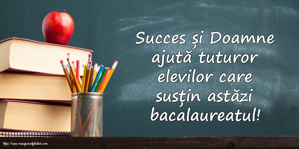 Bacalaureat Succes și Doamne ajută tuturor elevilor care susțin astăzi bacalaureatul!
