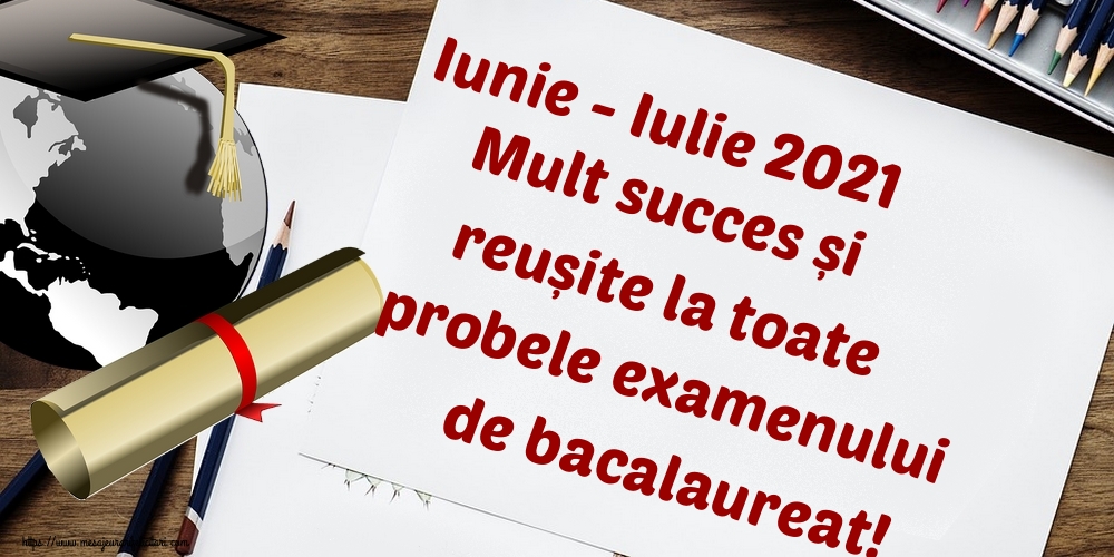 Felicitari Succes la Bacalaureat - Iunie - Iulie 2021 Mult succes și reușite la toate probele examenului de bacalaureat! - mesajeurarifelicitari.com