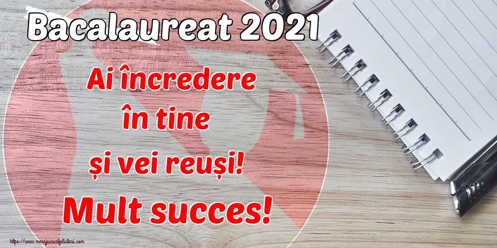 Felicitari Succes la Bacalaureat - Bacalaureat 2021 Ai încredere în tine și vei reuși! Mult succes! - mesajeurarifelicitari.com