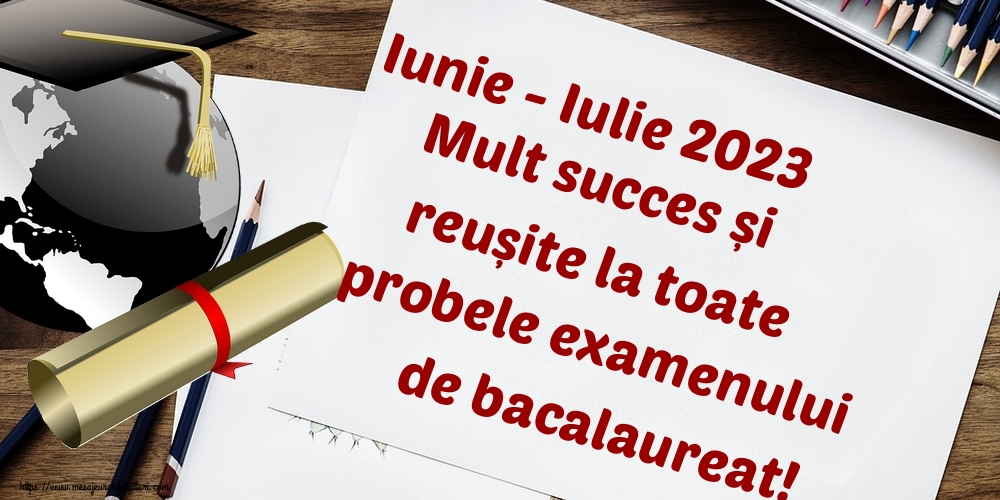 Felicitari Succes la Bacalaureat - Iunie - Iulie 2023 Mult succes și reușite la toate probele examenului de bacalaureat! - mesajeurarifelicitari.com