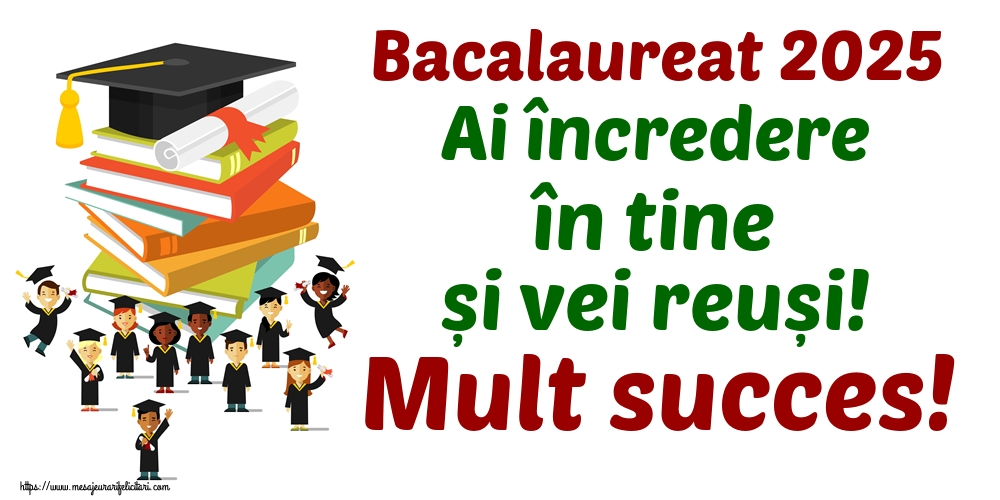 Bacalaureat 2025 Ai încredere în tine și vei reuși! Mult succes!