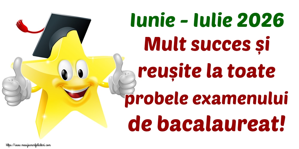 Iunie - Iulie 2026 Mult succes și reușite la toate probele examenului de bacalaureat!