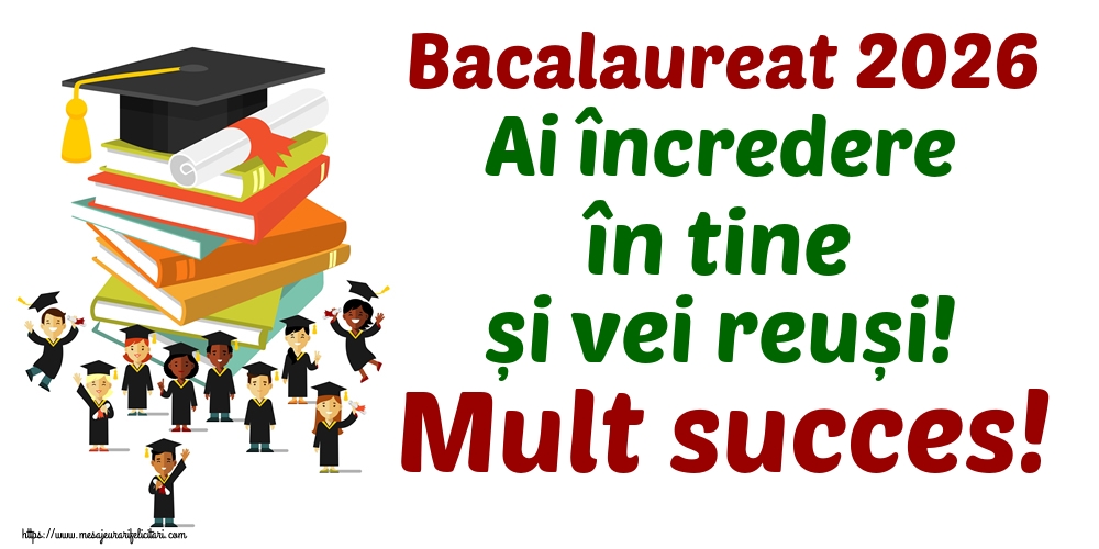 Bacalaureat 2026 Ai încredere în tine și vei reuși! Mult succes!