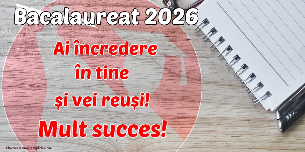 Bacalaureat 2026 Ai încredere în tine și vei reuși! Mult succes!