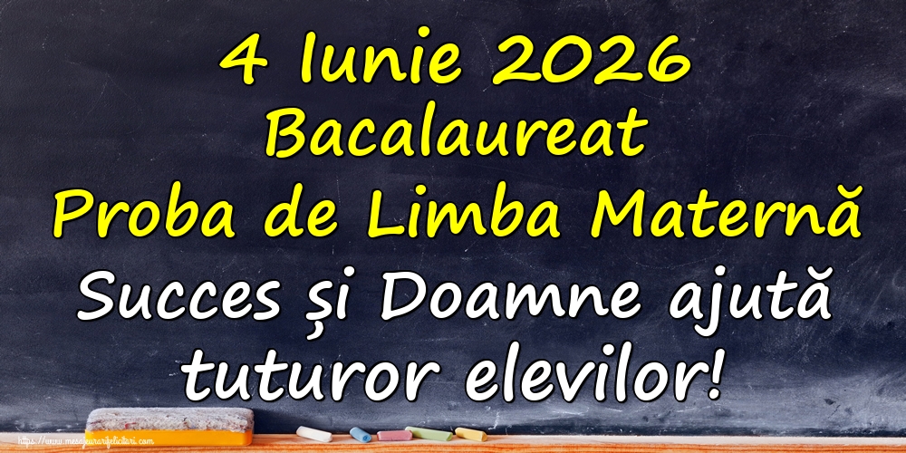 4 Iunie 2026 Bacalaureat Proba de Limba Maternă Succes și Doamne ajută tuturor elevilor!