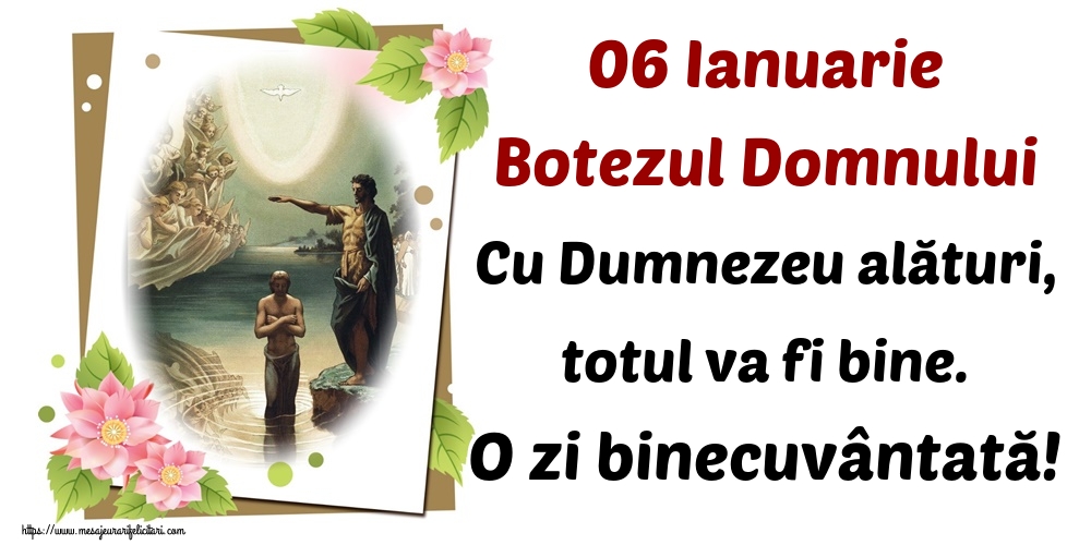 Felicitari de Boboteaza - 06 Ianuarie Botezul Domnului Cu Dumnezeu alături, totul va fi bine. O zi binecuvântată! - mesajeurarifelicitari.com
