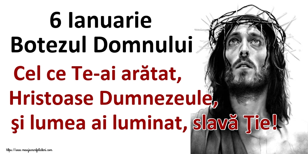 6 Ianuarie Botezul Domnului Cel ce Te-ai arătat, Hristoase Dumnezeule, şi lumea ai luminat, slavă Ţie!