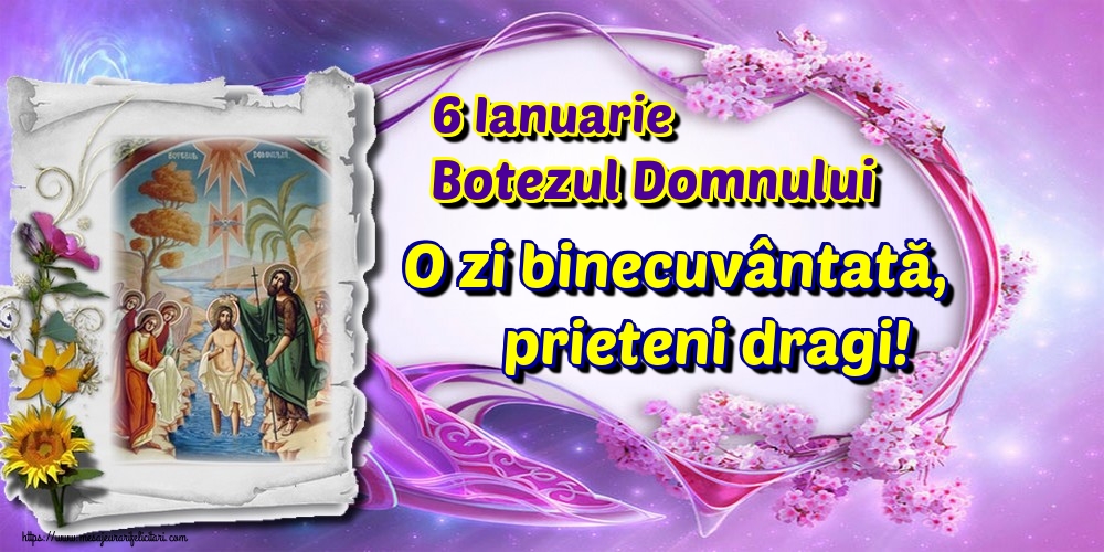 6 Ianuarie Botezul Domnului O zi binecuvântată, prieteni dragi!