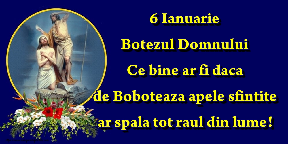 Felicitari de Boboteaza - 6 Ianuarie Botezul Domnului Ce bine ar fi daca de Boboteaza apele sfintite ar spala tot raul din lume! - mesajeurarifelicitari.com