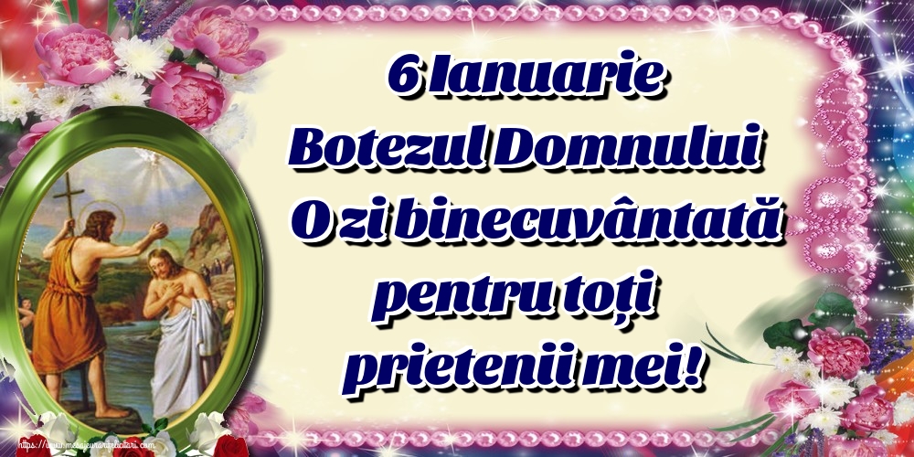 6 Ianuarie Botezul Domnului O zi binecuvântată pentru toți prietenii mei!