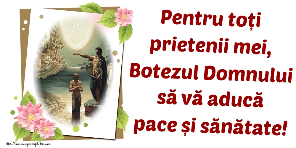 Pentru toți prietenii mei, Botezul Domnului să vă aducă pace și sănătate!