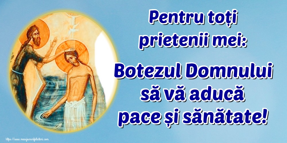 Pentru toți prietenii mei: Botezul Domnului să vă aducă pace și sănătate!