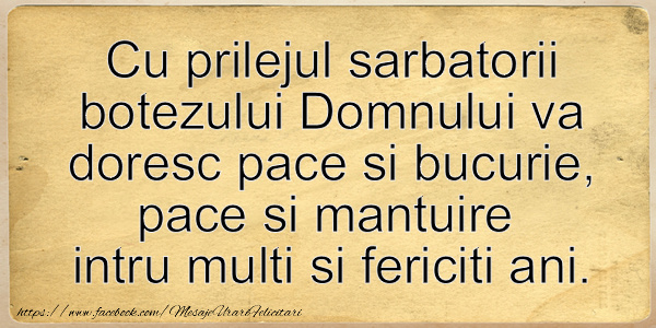Cu prilejul sarbatorii botezului Domnului va doresc pace si bucurie, pace si mantuire  intru multi si fericiti ani.