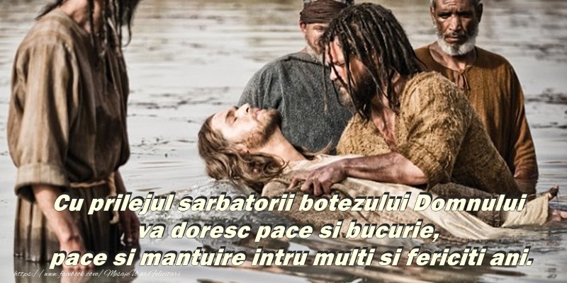 Cu prilejul sarbatorii botezului Domnului va doresc pace si bucurie, pace si mantuire intru multi si fericiti ani