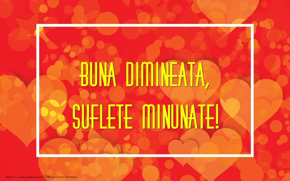 Buna dimineata, suflete minunate!