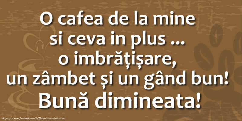 O cafea de la mine si ceva in plus ... o imbrățișare, un zâmbet și un gând bun! Bună dimineata!
