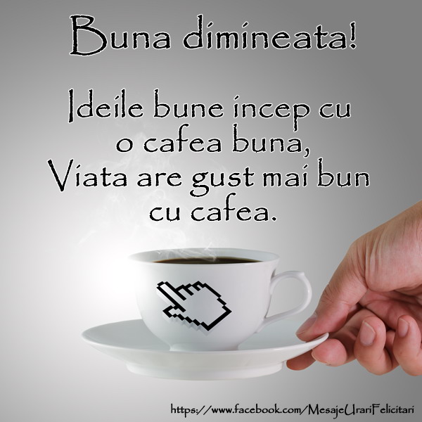 Buna dimineata! Ideile bune incep cu o cafea buna, Viata are gust bun cu cafea.