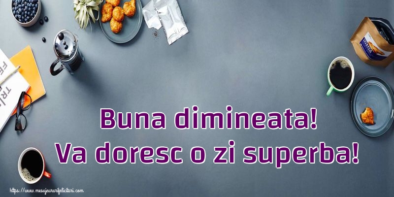 Buna dimineata! Va doresc o zi superba!