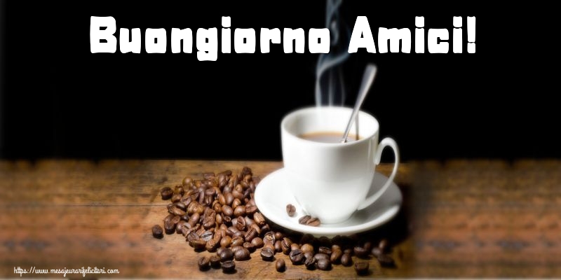 Felicitari de buna dimineata - Buongiorno Amici! - mesajeurarifelicitari.com