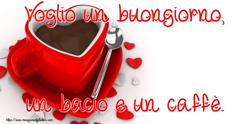 Felicitari de buna dimineata in Italiana - Voglio un buongiorno, un bacio e un caffè.