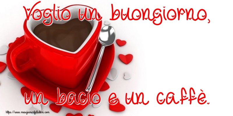 Felicitari de buna dimineata - Voglio un buongiorno, un bacio e un caffè. - mesajeurarifelicitari.com