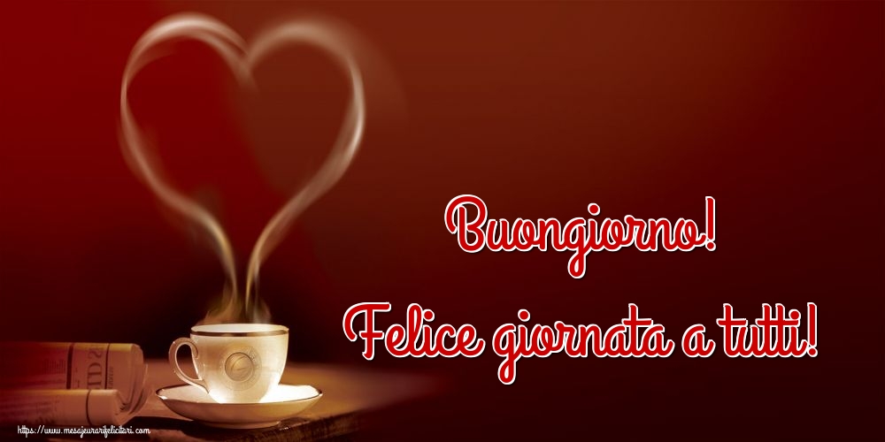 Felicitari de buna dimineata - Buongiorno! Felice giornata a tutti! - mesajeurarifelicitari.com