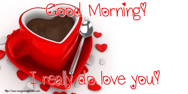 Felicitari de buna dimineata - Good Morning! I really do love you! - mesajeurarifelicitari.com