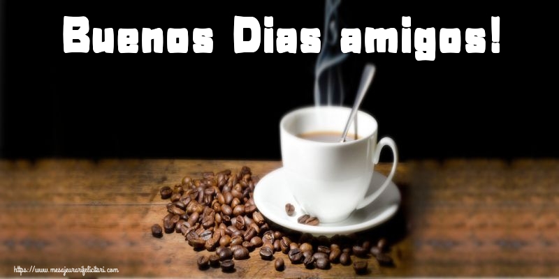 Felicitari de buna dimineata - Buenos Dias amigos! - mesajeurarifelicitari.com