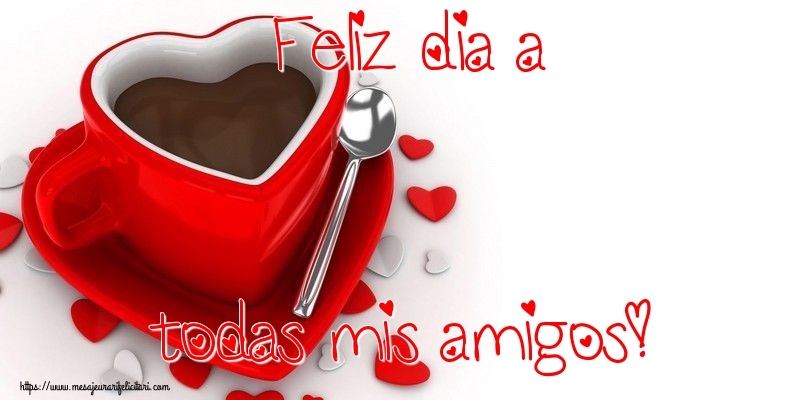 Felicitari de buna dimineata - Feliz dia a todas mis amigos! - mesajeurarifelicitari.com