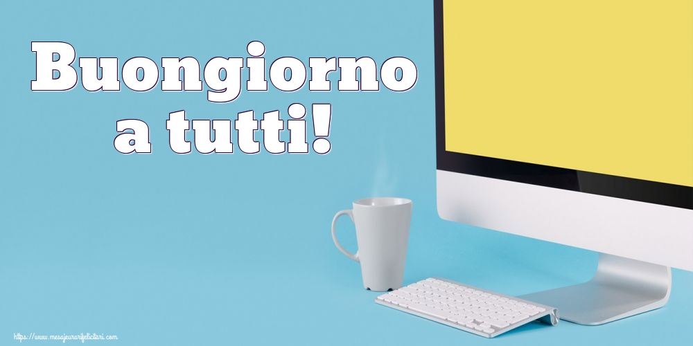 Felicitari de buna dimineata - Buongiorno a tutti! - mesajeurarifelicitari.com